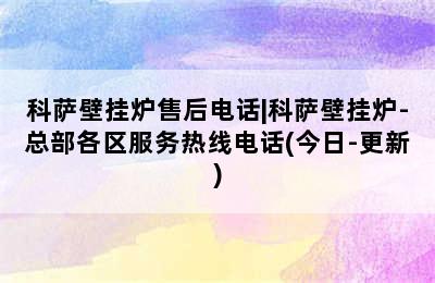 科萨壁挂炉售后电话|科萨壁挂炉-总部各区服务热线电话(今日-更新)